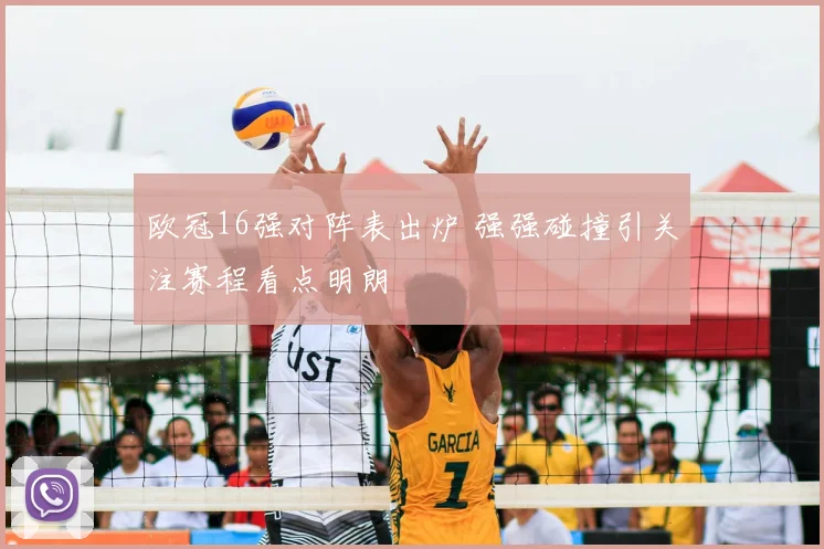 欧冠16强对阵表出炉 强强碰撞引关注赛程看点明朗