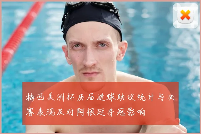 梅西美洲杯历届进球助攻统计与决赛表现及对阿根廷夺冠影响