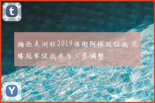 梅西美洲杯2019领衔阿根廷征战 无缘冠军促战术与人员调整