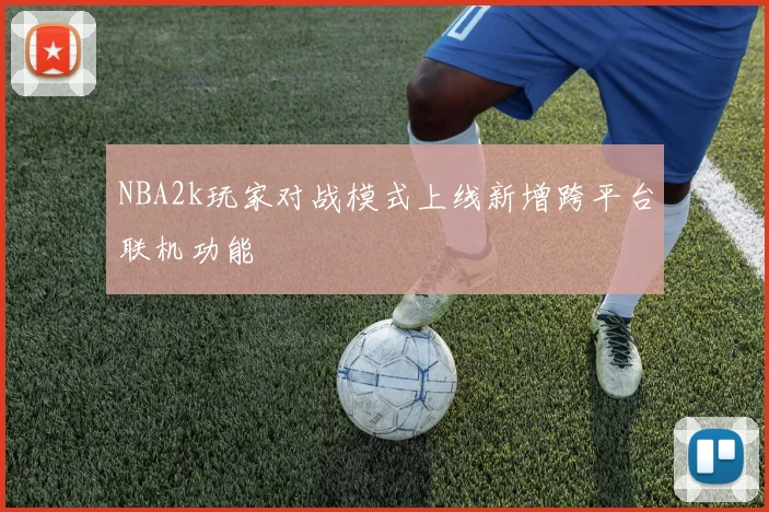 NBA2k玩家对战模式上线新增跨平台联机功能