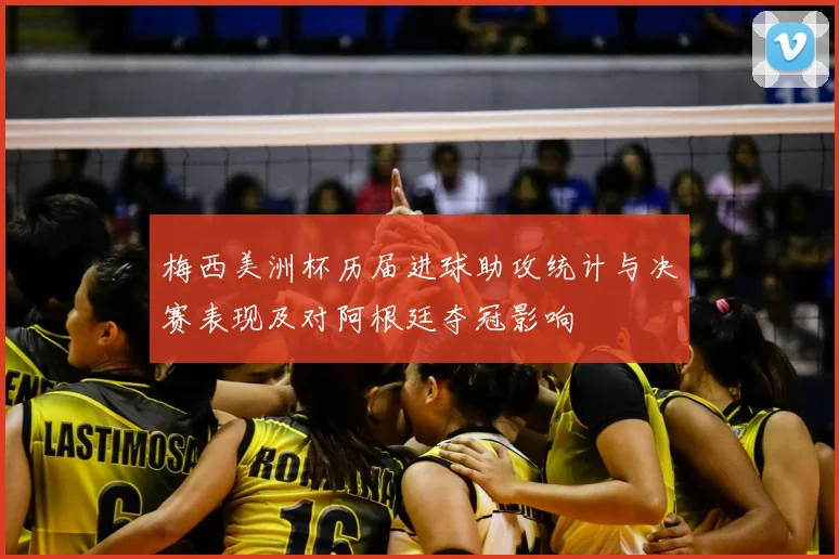梅西美洲杯历届进球助攻统计与决赛表现及对阿根廷夺冠影响