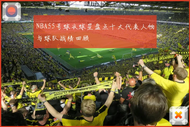 NBA55号球衣球星盘点十大代表人物与球队战绩回顾