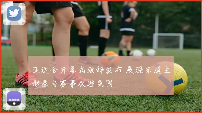 亚运会开幕式致辞发布 展现东道主形象与赛事欢迎氛围