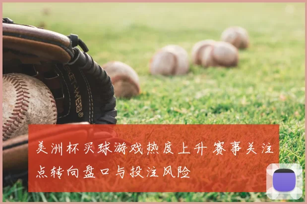 美洲杯买球游戏热度上升 赛事关注点转向盘口与投注风险