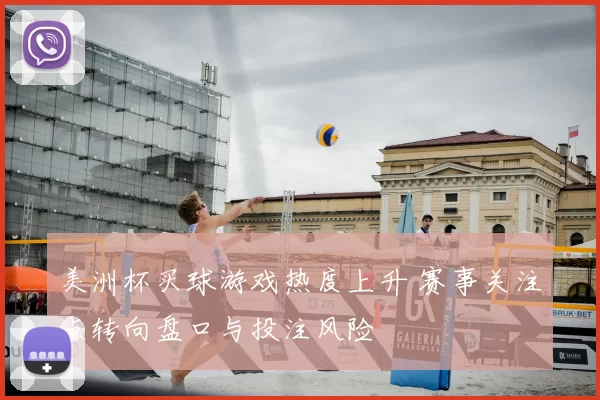 美洲杯买球游戏热度上升 赛事关注点转向盘口与投注风险