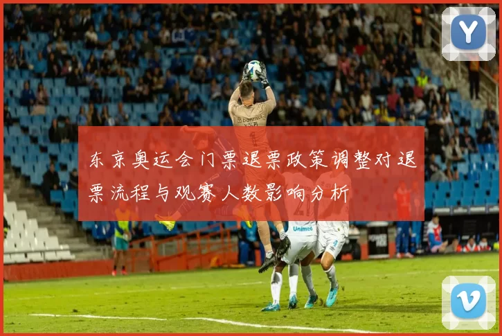 东京奥运会门票退票政策调整对退票流程与观赛人数影响分析