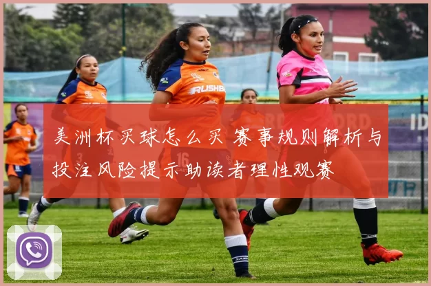 美洲杯买球怎么买 赛事规则解析与投注风险提示助读者理性观赛