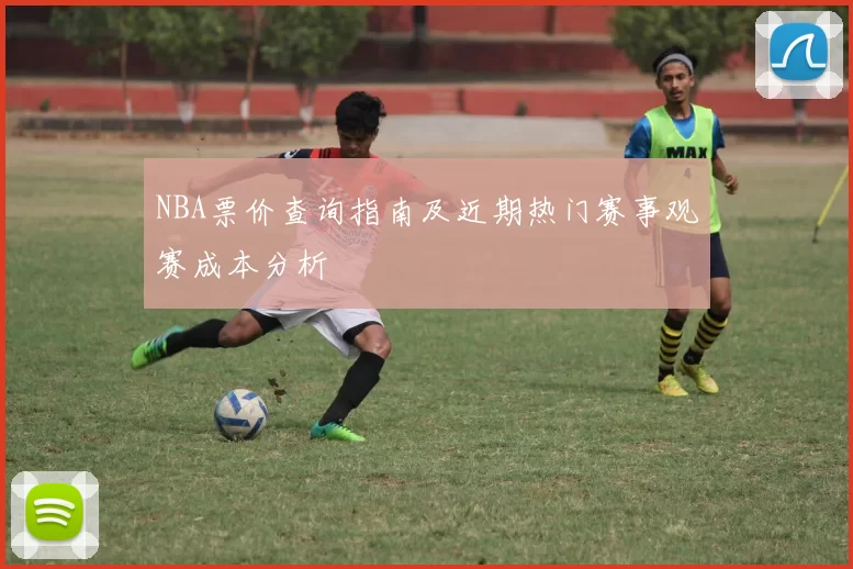NBA票价查询指南及近期热门赛事观赛成本分析
