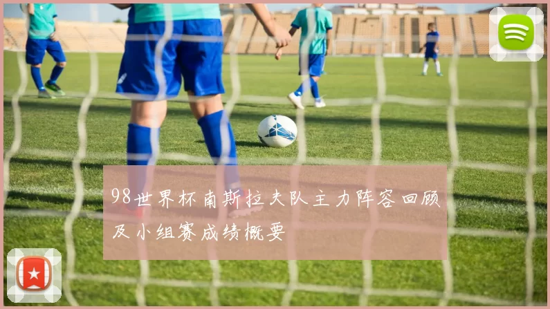 98世界杯南斯拉夫队主力阵容回顾及小组赛成绩概要