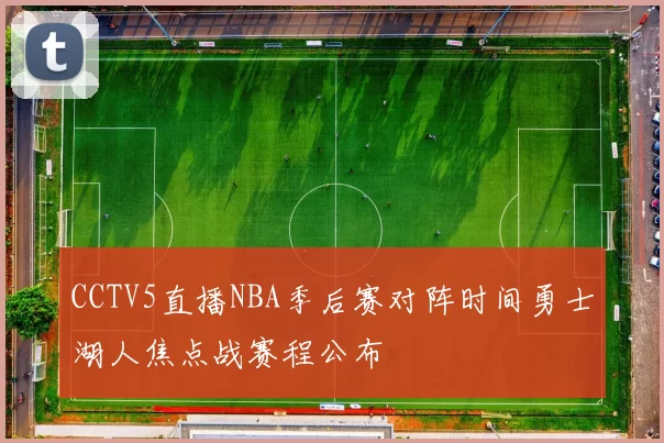 CCTV5直播NBA季后赛对阵时间勇士湖人焦点战赛程公布
