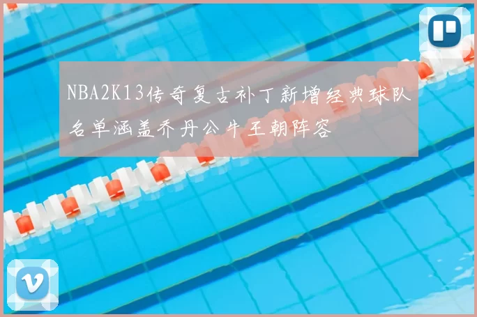 NBA2K13传奇复古补丁新增经典球队名单涵盖乔丹公牛王朝阵容