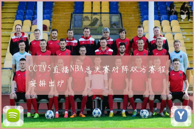 CCTV5直播NBA总决赛对阵双方赛程安排出炉