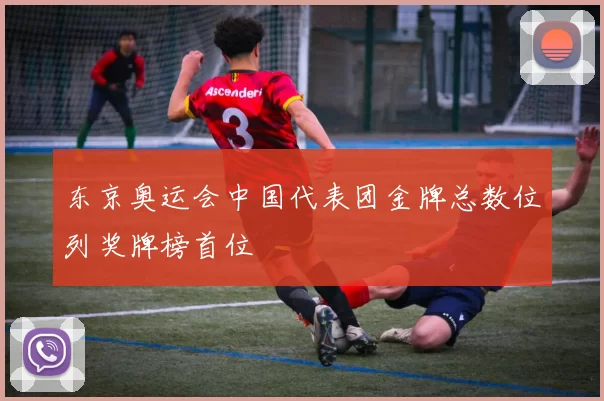 东京奥运会中国代表团金牌总数位列奖牌榜首位