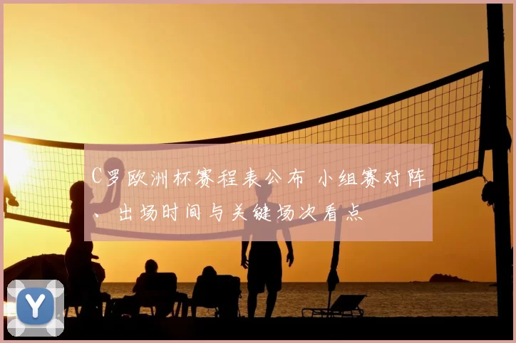 C罗欧洲杯赛程表公布 小组赛对阵、出场时间与关键场次看点