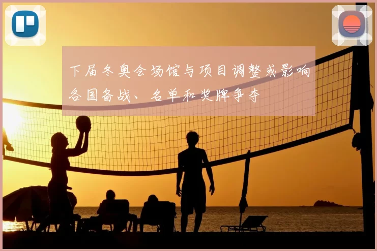 下届冬奥会场馆与项目调整或影响各国备战、名单和奖牌争夺