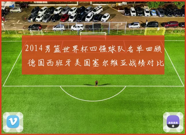 2014男篮世界杯四强球队名单回顾 德国西班牙美国塞尔维亚战绩对比解析