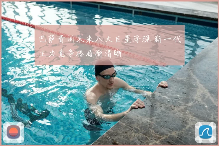 巴萨青训未来八大巨星浮现 新一代主力竞争格局渐清晰