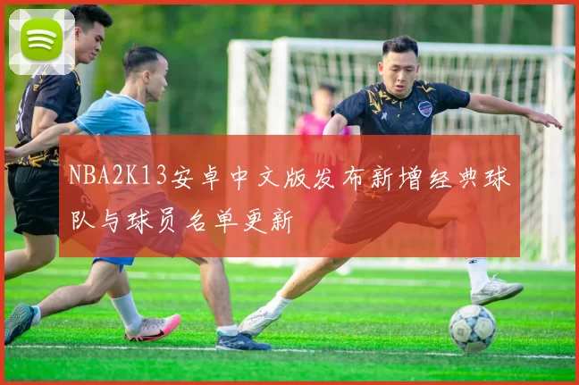 NBA2K13安卓中文版发布新增经典球队与球员名单更新