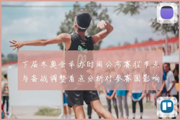 下届冬奥会举办时间公布赛程节点与备战调整看点分析对参赛国影响