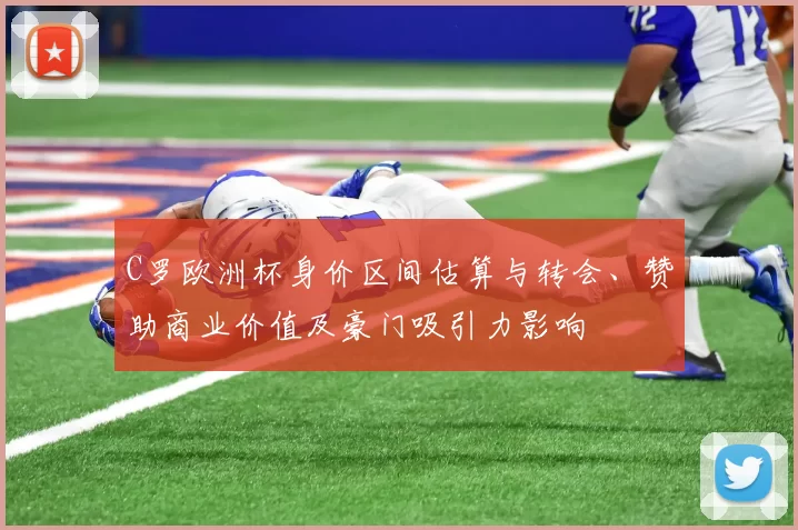 C罗欧洲杯身价区间估算与转会、赞助商业价值及豪门吸引力影响