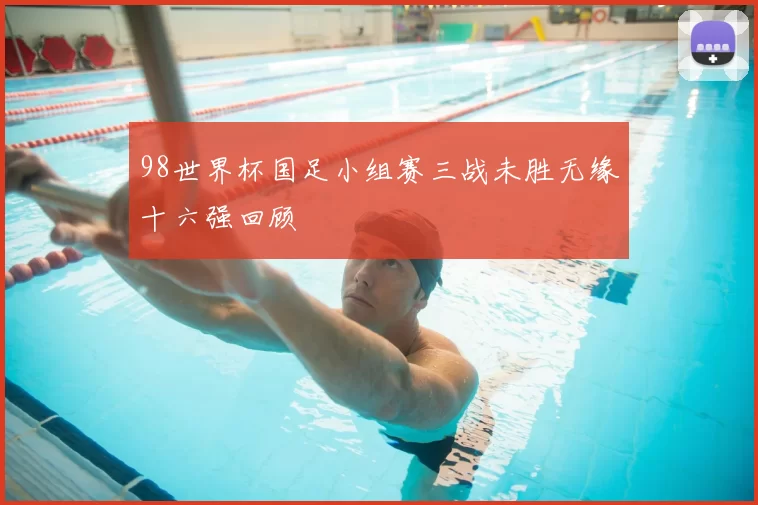 98世界杯国足小组赛三战未胜无缘十六强回顾