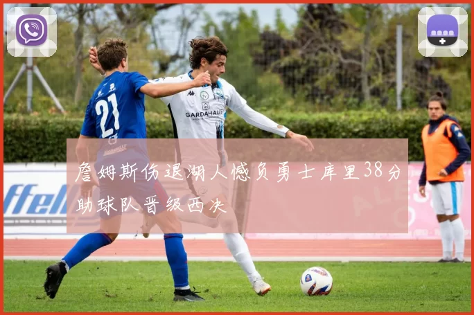 詹姆斯伤退湖人憾负勇士库里38分助球队晋级西决