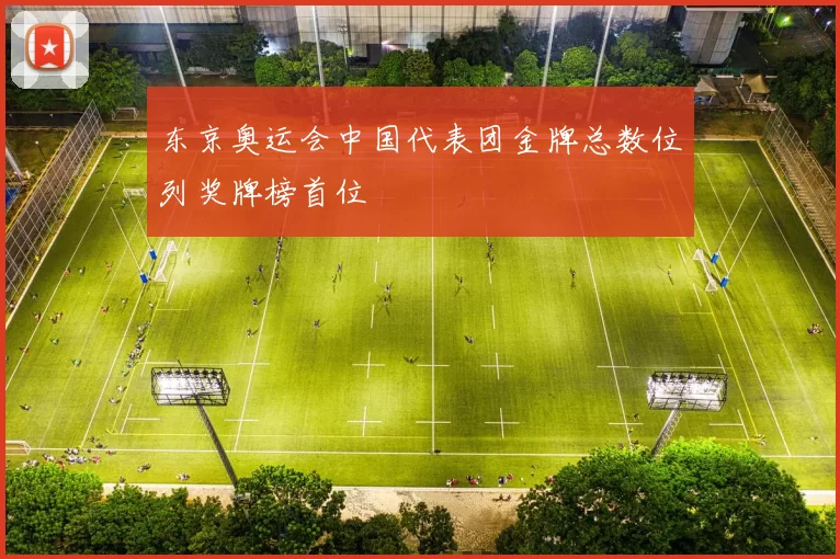 东京奥运会中国代表团金牌总数位列奖牌榜首位