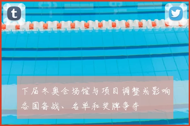 下届冬奥会场馆与项目调整或影响各国备战、名单和奖牌争夺