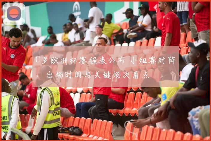 C罗欧洲杯赛程表公布 小组赛对阵、出场时间与关键场次看点