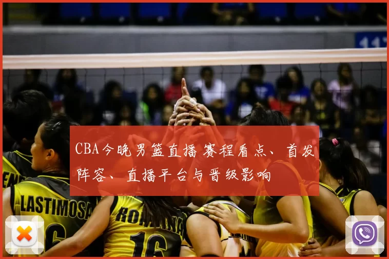 CBA今晚男篮直播 赛程看点、首发阵容、直播平台与晋级影响