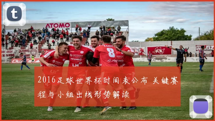 2016足球世界杯时间表公布 关键赛程与小组出线形势解读