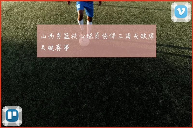 山西男篮核心球员伤停三周或缺席关键赛事